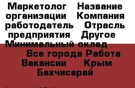 Маркетолог › Название организации ­ Компания-работодатель › Отрасль предприятия ­ Другое › Минимальный оклад ­ 27 000 - Все города Работа » Вакансии   . Крым,Бахчисарай